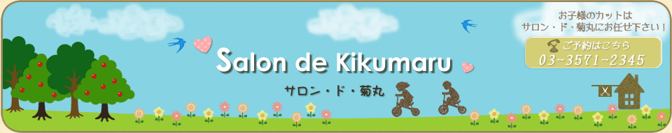 Salon de Kikumaru　サロン・ド・菊丸　お子様をカットする「子どもカット」はサロン・ド・菊丸にお任せ下さい！